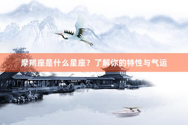 摩羯座是什么星座？了解你的特性与气运