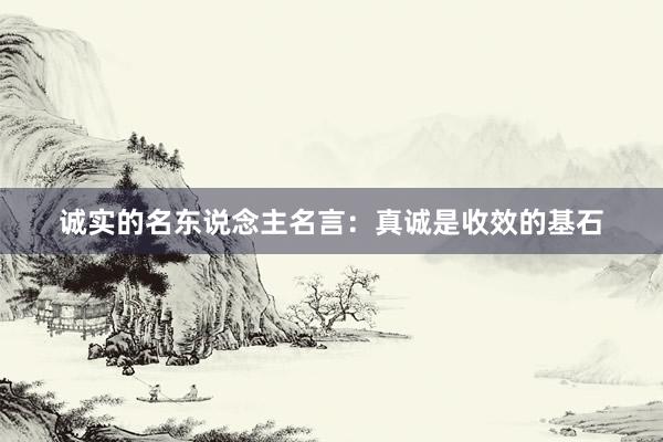 诚实的名东说念主名言：真诚是收效的基石